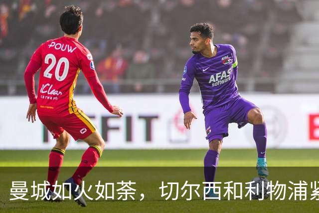 曼城如火如荼，切尔西和利物浦紧随其后，富勒姆疯狂逃脱降级区！